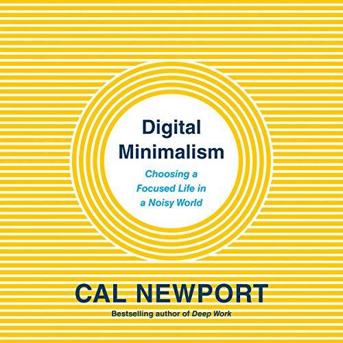 Digital Minimalism: Choosing a Focused Life in a Noisy World